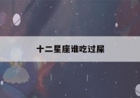 十二星座谁吃过屎(十二星座男最喜欢摸哪里)