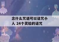 念什么咒语可以诅咒小人 24个灵验的诅咒