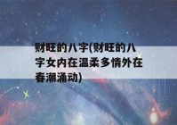 财旺的八字(财旺的八字女内在温柔多情外在春潮涌动)