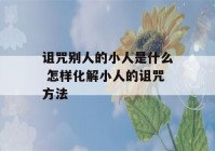 诅咒别人的小人是什么 怎样化解小人的诅咒方法