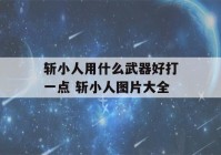 斩小人用什么武器好打一点 斩小人图片大全