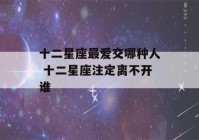 十二星座最爱交哪种人 十二星座注定离不开谁