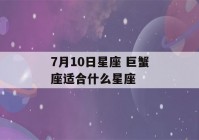 7月10日星座 巨蟹座适合什么星座