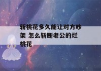 斩桃花多久能让对方吵架 怎么斩断老公的烂桃花