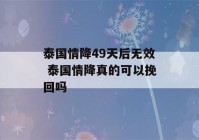 泰国情降49天后无效 泰国情降真的可以挽回吗