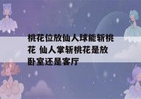 桃花位放仙人球能斩桃花 仙人掌斩桃花是放卧室还是客厅