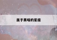 属于黑暗的星座(属于黑暗的星座是)