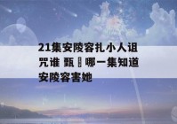 21集安陵容扎小人诅咒谁 甄嬛哪一集知道安陵容害她