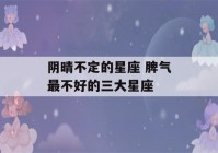 阴晴不定的星座 脾气最不好的三大星座