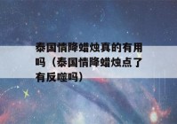 泰国情降蜡烛真的有用吗（泰国情降蜡烛点了有反噬吗）