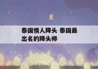 泰国情人降头 泰国最出名的降头师