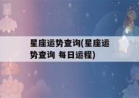 星座运势查询(星座运势查询 每日运程)