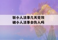 斩小人法事几天见效 破小人法事会伤人吗