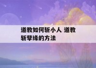 道教如何斩小人 道教斩孽缘的方法