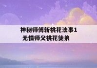 神秘师傅斩桃花法事1 无情师父桃花徒弟