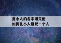 用小人的名字诅咒他 如何扎小人诅咒一个人