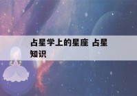 占星学上的星座 占星知识