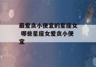 最爱贪小便宜的星座女 哪些星座女爱贪小便宜