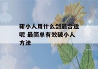 斩小人用什么剑最合适呢 最简单有效破小人方法