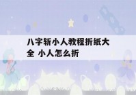 八字斩小人教程折纸大全 小人怎么折