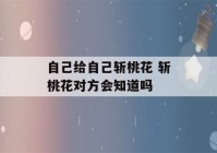 自己给自己斩桃花 斩桃花对方会知道吗