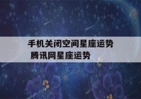 手机关闭空间星座运势 腾讯网星座运势