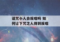 诅咒小人会反噬吗 如何让下咒之人得到反噬