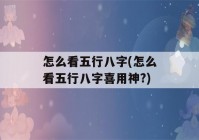 怎么看五行八字(怎么看五行八字喜用神?)