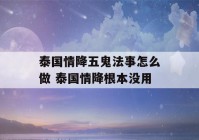 泰国情降五鬼法事怎么做 泰国情降根本没用