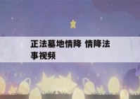 正法墓地情降 情降法事视频