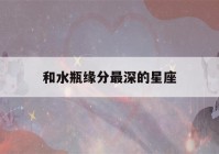 和水瓶缘分最深的星座(水瓶女与其他星座的缘分)