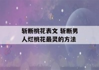 斩断桃花表文 斩断男人烂桃花最灵的方法