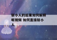 斩小人的后果如何解释呢视频 如何直接斩小人