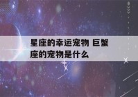 星座的幸运宠物 巨蟹座的宠物是什么