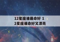 12星座谁最命好 12星座谁命好又漂亮