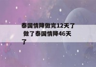 泰国情降做完12天了 做了泰国情降46天了