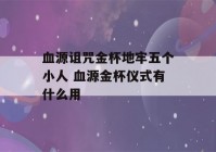 血源诅咒金杯地牢五个小人 血源金杯仪式有什么用