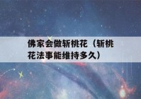 佛家会做斩桃花（斩桃花法事能维持多久）