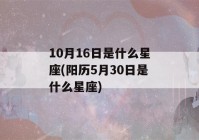 10月16日是什么星座(阳历5月30日是什么星座)