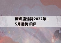 摩羯座运势2022年5月运势详解(摩羯座5月份运势详解2021)