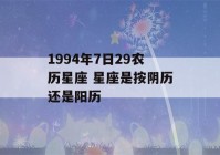 1994年7日29农历星座 星座是按阴历还是阳历