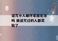 诅咒小人破坏家庭犯法吗 我诅咒过的人都灵验了