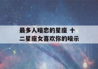 最多人暗恋的星座 十二星座女喜欢你的暗示