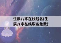 生辰八字在线起名(生辰八字在线取名免费)