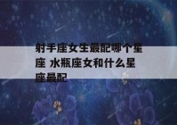 射手座女生最配哪个星座 水瓶座女和什么星座最配