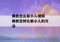 佛教怎么斩小人视频 佛教怎样化解小人的方法