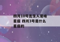 四月10号出生人是啥星座 四月3号是什么星座的