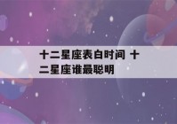 十二星座表白时间 十二星座谁最聪明