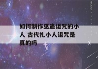 如何制作巫蛊诅咒的小人 古代扎小人诅咒是真的吗