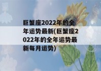 巨蟹座2022年的全年运势最新(巨蟹座2022年的全年运势最新每月运势)